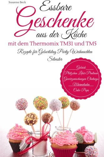 Essbare Geschenke aus der Küche mit dem Thermomix TM31 und TM5 Rezepte für Geburtstag Party Weihnachten Silvester Gebäck Plätzchen Likör Pralinen Gewürzmischungen Chutneys Marmeladen Cake-Pops