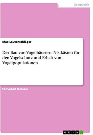 Der Bau von Vogelhäusern. Nistkästen für den Vogelschutz und Erhalt von Vogelpopulationen