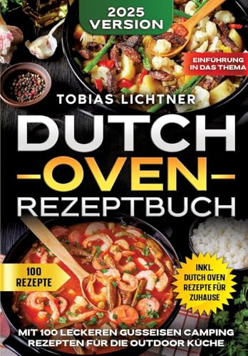 Dutch Oven Rezeptbuch: Mit 100 leckeren Gusseisen Camping Rezepten für die Outdoor Küche