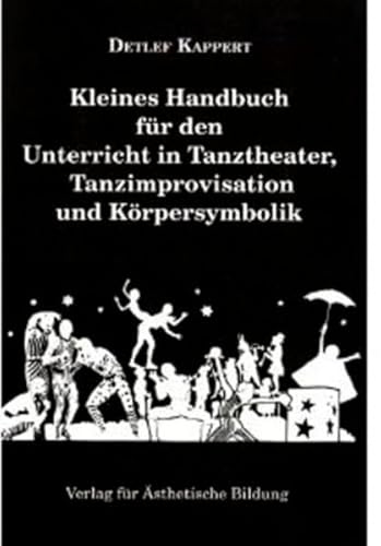Kleines Handbuch für den Unterricht in Tanztheater, Tanzimprovisation und Körpersymbolik: Praxisbuch für Tanzimprovisation, Tanztheater und ... und ästhetische Bildung durch Bewegung