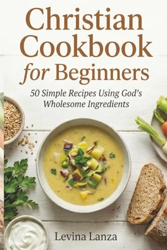 Christian Cookbook for Beginners: 50 Simple Recipes Using God’s Wholesome Ingredients