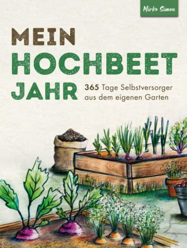 Mein Hochbeet Jahr – 365 Tage Selbstversorger aus dem eigenen Garten