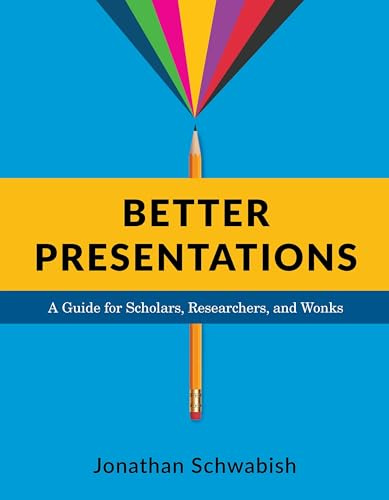 Better Presentations – A Guide for Scholars, Researchers, and Wonks: A Guide for Scholars, Researchers, and Wonks