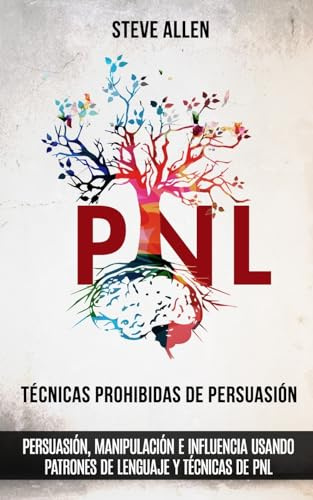 Técnicas prohibidas de Persuasión, manipulación e influencia usando patrones de lenguaje y técnicas de PNL (2a Edición): Cómo persuadir, influenciar y manipular usando patrones de lenguaje y PNL
