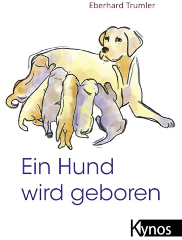Ein Hund wird geboren: Ein Ratgeber für Hundefreunde und Züchter: Der Ratgeber für Hundefreunde und Züchter
