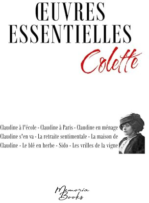 Oeuvres essentielles de Colette: Claudine à l'école - Claudine à Paris - Claudine en ménage - Claudine s'en va - La retraite sentimentale - La maison ... blé en herbe - Sido - Les vrilles de la vigne