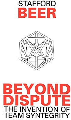 Beyond Dispute: The Invention of Team Syntegrity (Managerial Cybernetics of Organization)