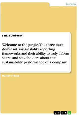 Welcome to the jungle. The three most dominant sustainability reporting frameworks and their ability to truly inform share- and stakeholders about the sustainability performance of a company