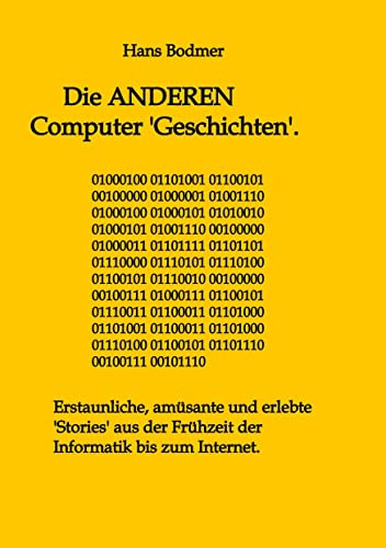 Die ANDEREN Computer 'Geschichten'.: Erstaunliche, amusante und erlebte 'Stories' aus der Frühzeit der Informatik bis zum Internet