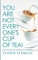 You Are Not Everyone's Cup Of Tea: Stop Doubting Your Potential, Live a Fulfilled Life -Regain Self Confidence and Self Worth