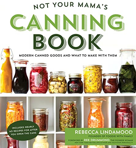 Not Your Mama's Canning Book: Modern Canned Goods and What to Make with Them