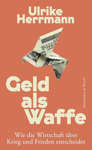 Geld als Waffe: Wie die Wirtschaft über Krieg und Frieden entscheidet | Von der Autorin des SPIEGEL-Bestsellers Das Ende des Kapitalismus