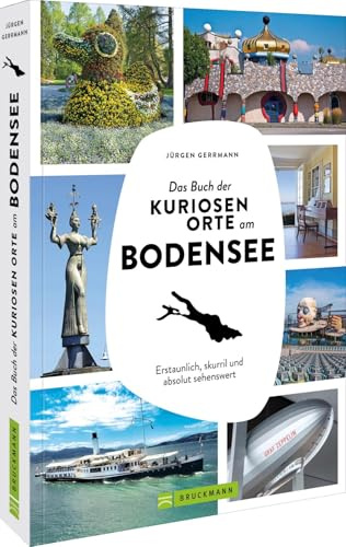 Das Buch der kuriosen Orte am Bodensee: Erstaunlich, skurril und absolut sehenswert – Entdecken Sie die besten Geheimtipps und außergewöhnliche Sehenswürdigkeiten rund um den Bodensee!