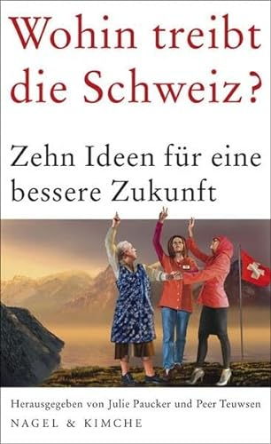 Wohin treibt die Schweiz?: Zehn Ideen für eine bessere Zukunft: Zehn Ideen für eine bessere Zukunft | Eine Anthologie prominente Persönlichkeiten aus Politik, Wirtschaft, Wissenschaft und Kunst