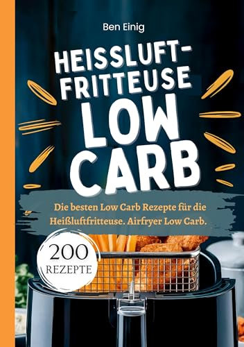 Heißluftfritteuse Kochbuch Low Carb―200 Rezepte: Die besten Low Carb Rezepte für die Heißluftfritteuse. Airfryer Low Carb.