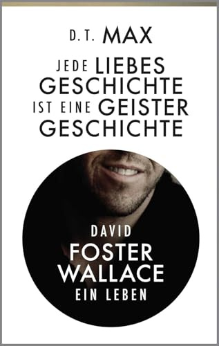 Jede Liebesgeschichte ist eine Geistergeschichte: David Foster Wallace. Ein Leben | Die Biografie über den Autor von Unendlicher Spaß