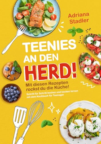 Teenies an den Herd! Mit diesen Rezepten rockst du die Küche! Schritt für Schritt kochen und backen lernen mit dem Kochbuch für Teenager
