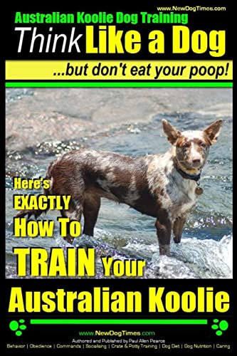 Australian Koolie Dog Training | Think Like a Dog, But Don?t Eat Your Poop! |: Here's EXACTLY How to Train Your Australian Koolie