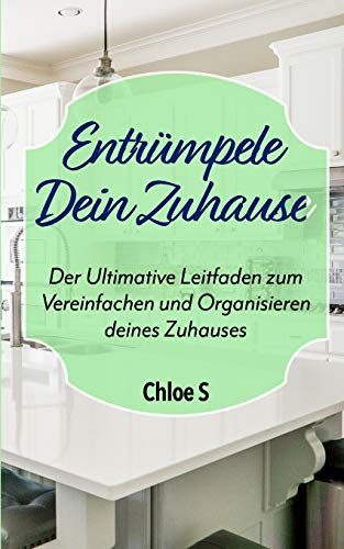 Entrümpele Dein Zuhause: Der Ultimative Leitfaden zum Vereinfachen und Organisieren deines Zuhauses: deutsche Version Buch/Declutter your Home German version Book (Das Leben entrümpeln, Band 1)