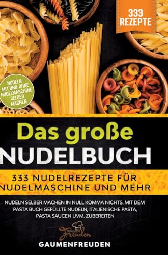 Das große Nudelbuch – 333 Nudelrezepte für Nudelmaschine und mehr: Nudeln selber machen in null Komma nichts. Mit dem Pasta Buch gefüllte Nudeln, italienische Pasta, Pasta Saucen uvm. zubereiten