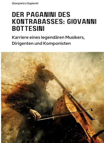 Der Paganini des Kontrabasses: Giovanni Bottesini: Karriere eines legendären Musikers, Dirigenten und Komponisten