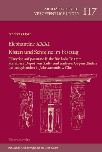 Elephantine XXXI. Kisten und Schreine im Festzug: Hinweise auf postume Kulte für hohe Beamte aus einem Depot von Kult- und anderen Gegenständen des ... Archäologischen Instituts, Band 117)
