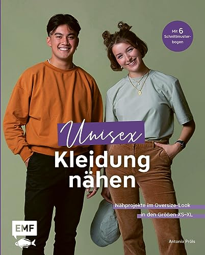 Unisex-Kleidung nähen: Nähprojekte im Oversize-Look mit zeitlosen Schnitten in den Größen XS–XL für Frauen und Männer: Sweater, Jacken, Shorts und mehr – Mit 6 Schnittmusterbogen
