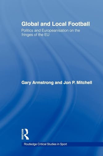 Global and Local Football: Politics and Europeanization on the Fringes of the EU (Routledge Critical Studies in Sport)