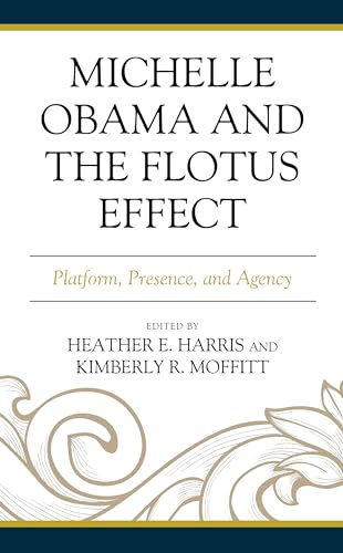 Michelle Obama and the FLOTUS Effect: Platform, Presence, and Agency (Race, Representation, and American Political Institutions)