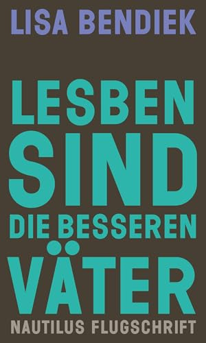 Lesben sind die besseren Väter: Regenbogenfamilien als Vorbild für gleichberechtigte Elternschaft (Nautilus Flugschrift)