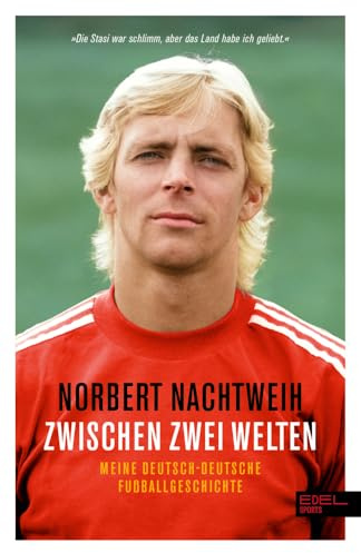 Zwischen zwei Welten: Meine deutsch-deutsche Fußballgeschichte - Jugend in der DDR. Republikflucht. Profi im Westen