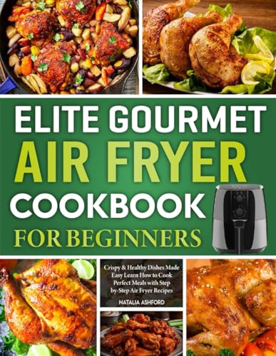 Elite Gourmet Air Fryer Cookbook For Beginners: Crispy & Healthy Dishes Made Easy Learn How to Cook Perfect Meals with Step-by-Step Air Fryer Recipes.