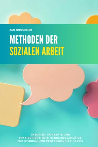 Methoden der Sozialen Arbeit: Theorien, Konzepte und praxisorientierte Handlungsansätze für Studium und professionelle Praxis