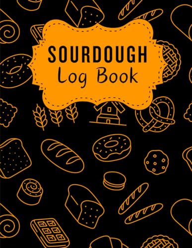 Sourdough Log Book: Tracking All Your Sourdough Recipe In This Sourdough Bakers Journal Log Book | Funny Present For Artisan Bakers, Breadmakers And Sourdough Lovers