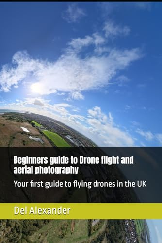 Beginners guide to Drone flight and aerial photography: Your first guide to flying drones in the UK