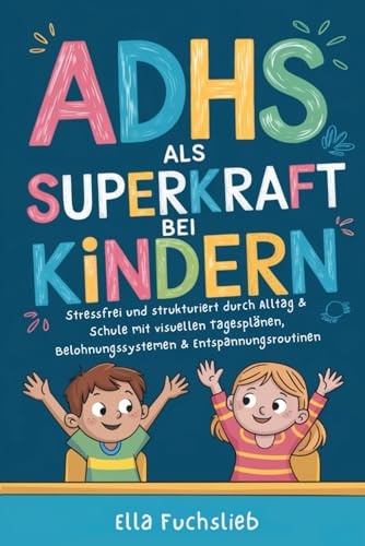 ADHS als Superkraft bei Kindern: Stressfrei und strukturiert durch Alltag & Schule mit visuellen Tagesplänen, Belohnungssystemen & Entspannungsroutinen