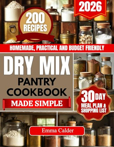 Dry Mix Pantry Cookbook Made Simple: 200 Simple and Affordable Homemade Recipes for Quick, Stress-Free Family Meals Using Everyday Pantry Staples