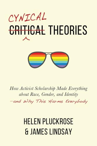 Cynical Theories: How Activist Scholarship Made Everything about Race, Gender, and Identity¿and Why This Harms Everybody