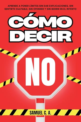 CÓMO DECIR «NO»: Aprende a poner límites sin dar explicaciones, sin sentirte culpable, sin ofender y sin morir en el intento. (Libros de autoayuda y desarrollo personal)