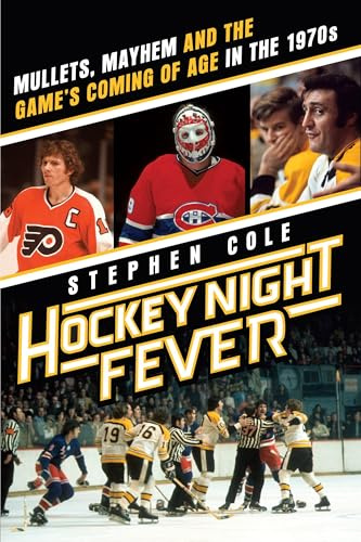 Hockey Night Fever: Mullets, Mayhem and the Game's Coming of Age in the 1970s