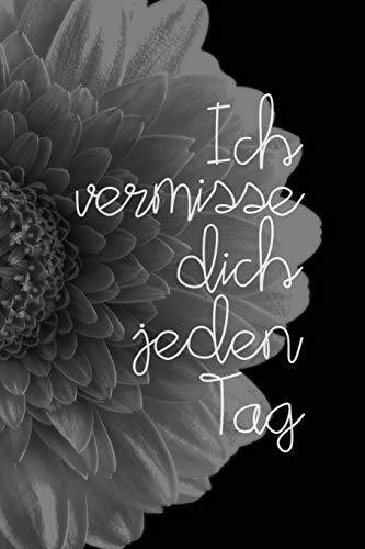 Ich vermisse dich jeden Tag: Schön gestaltetes Notizbuch zur Verarbeitung der Trauer um einen geliebten Menschen