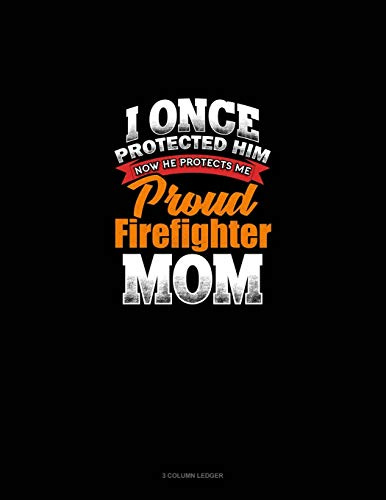 I Once Protected Him Now He Protects Me Proud Firefighter Mom: 3 Column Ledger