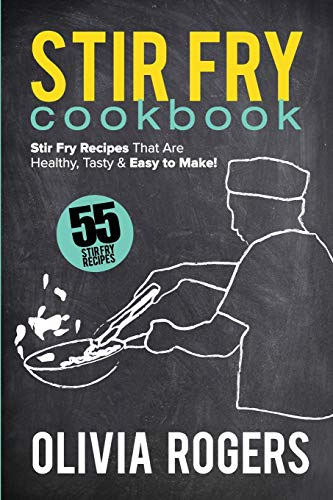 Stir Fry Cookbook (2nd Edition): 55 Stir Fry Recipes That Are Healthy, Tasty & Easy to Make!