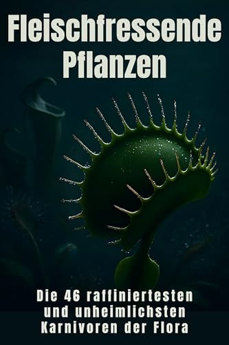 Fleischfressende Pflanzen: Die 46 raffiniertesten und unheimlichsten Karnivoren der Flora