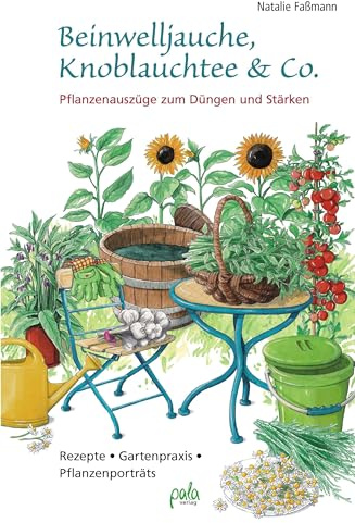 Beinwelljauche, Knoblauchtee & Co.: Pflanzenauszüge zum Düngen und Stärken - Rezepte, Gartenpraxis, Pflanzenporträts