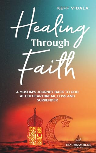 Healing Through Faith: A Muslim’s journey back to God after heartbreak, loss and surrender