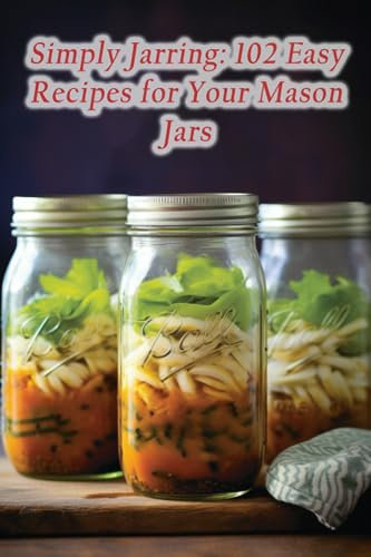 Simply Jarring: 102 Easy Recipes for Your Mason Jars