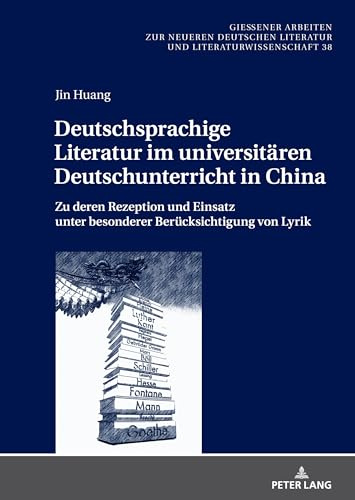 Deutschsprachige Literatur im universitären Deutschunterricht in China: Zu deren Rezeption und Einsatz unter besonderer Berücksichtigung von Lyrik ... Literatur und Literaturwissenschaft, Band 38)
