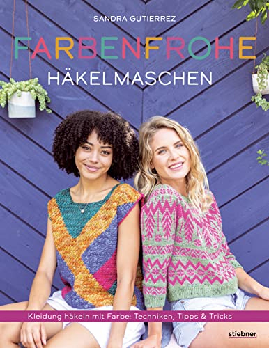 Farbenfrohe Häkelmaschen. Kleidung häkeln mit Farbe: Techniken, Tipps und Tricks. Colorwork für Häkelmode: 14 ausgefallene Designs von einfach bis anspruchsvoll – für jede Jahreszeit!