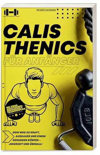 Calisthenics für Anfänger: Performance steigern und Muskeln aufbauen mit nur 15 Minuten Training am Tag | Effektive Ganzkörper-Workouts perfekt für ... Trainings- und Ernährungsplänen